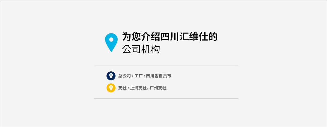 为您介绍四川汇维仕的 营业场地. 四川汇维仕化纤有限公司总公司、 工厂. 支社 : 成都支社, 上海支社, 广州支社, 新事业.